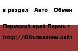  в раздел : Авто » Обмен . Пермский край,Пермь г.